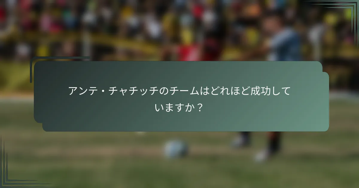 アンテ・チャチッチのチームはどれほど成功していますか?