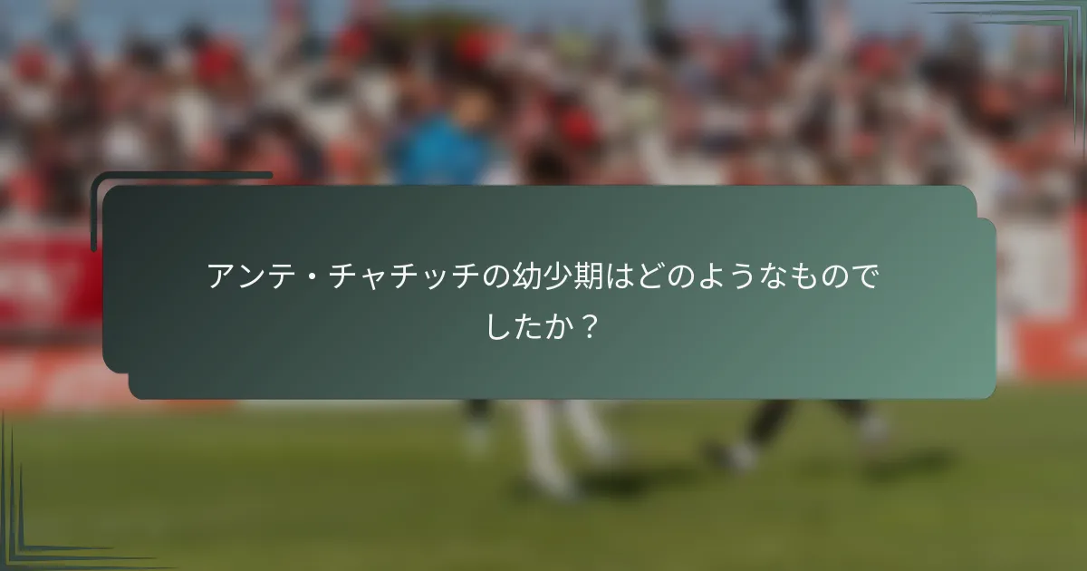 アンテ・チャチッチの幼少期はどのようなものでしたか？