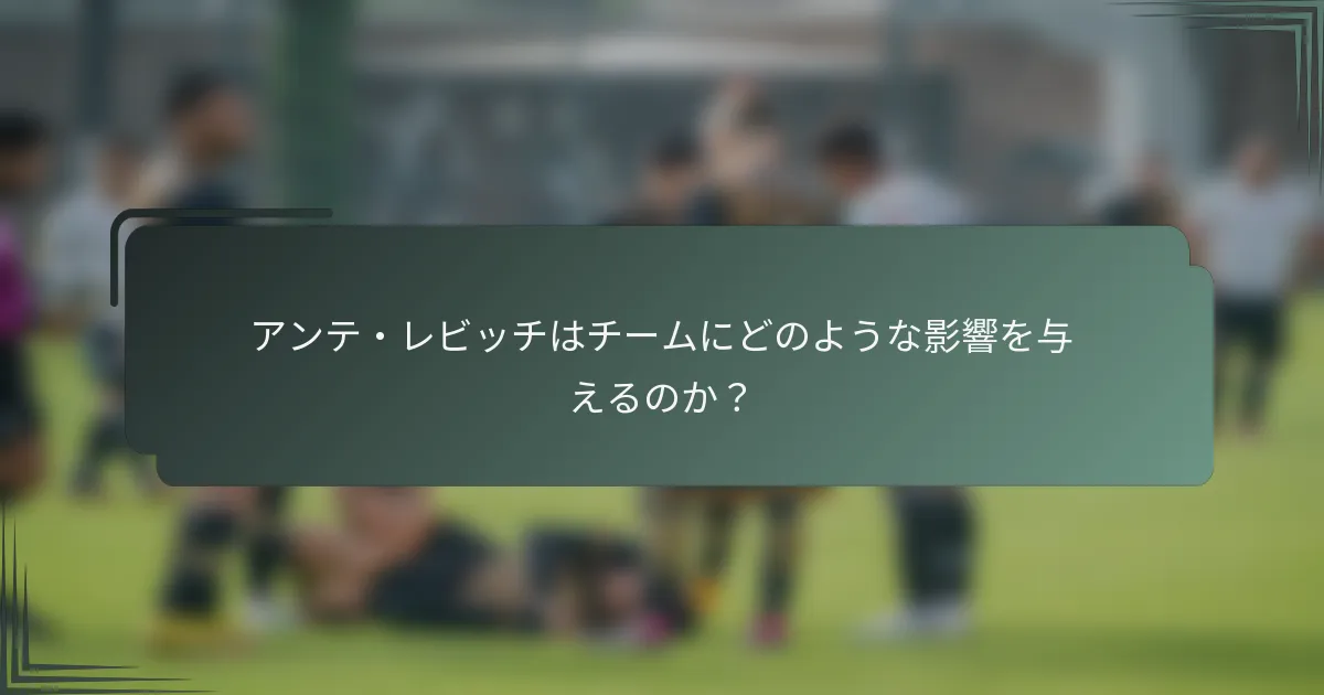 アンテ・レビッチはチームにどのような影響を与えるのか?