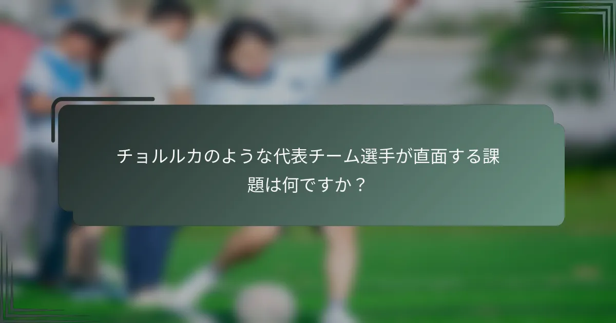 チョルルカのような代表チーム選手が直面する課題は何ですか？