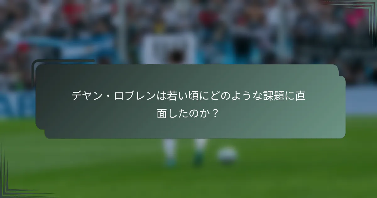 デヤン・ロブレンは若い頃にどのような課題に直面したのか？