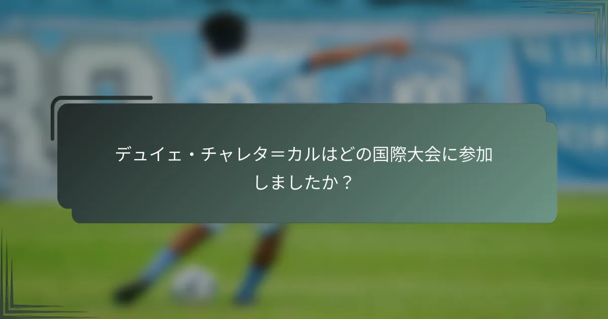デュイェ・チャレタ＝カルはどの国際大会に参加しましたか？