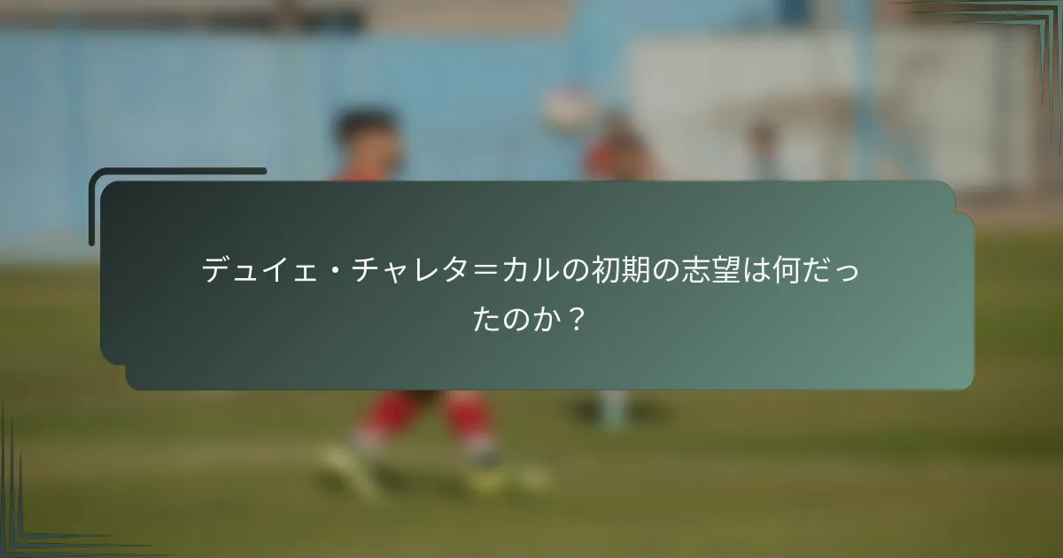 デュイェ・チャレタ＝カルの初期の志望は何だったのか？