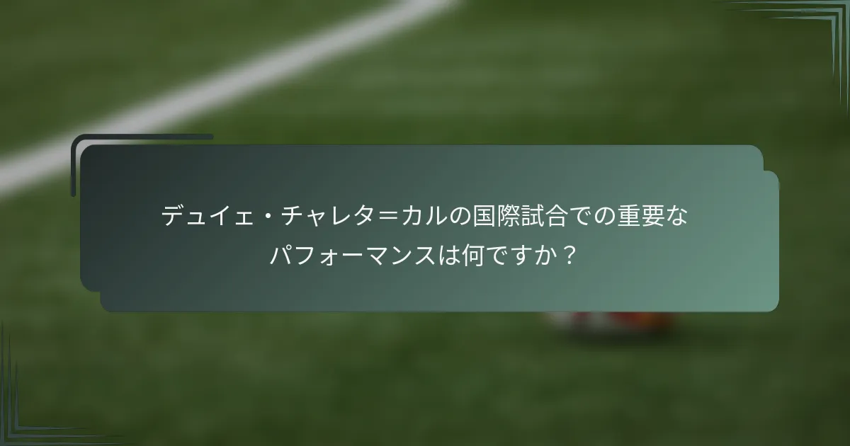 デュイェ・チャレタ＝カルの国際試合での重要なパフォーマンスは何ですか？