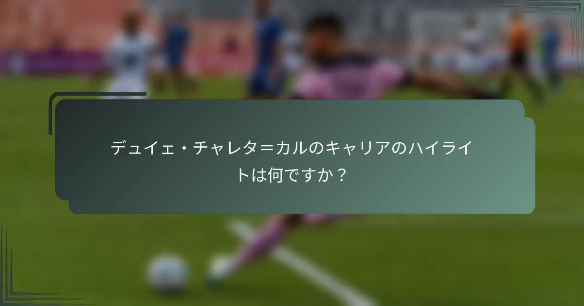 デュイェ・チャレタ=カルのキャリアのハイライトは何ですか?