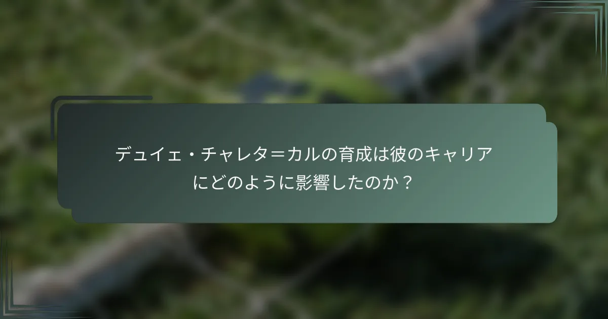 デュイェ・チャレタ＝カルの育成は彼のキャリアにどのように影響したのか？