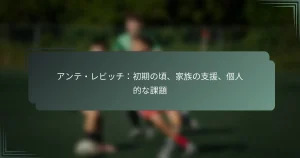 アンテ・レビッチ：初期の頃、家族の支援、個人的な課題