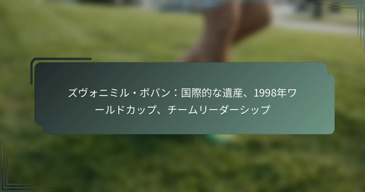 ズヴォニミル・ボバン：国際的な遺産、1998年ワールドカップ、チームリーダーシップ