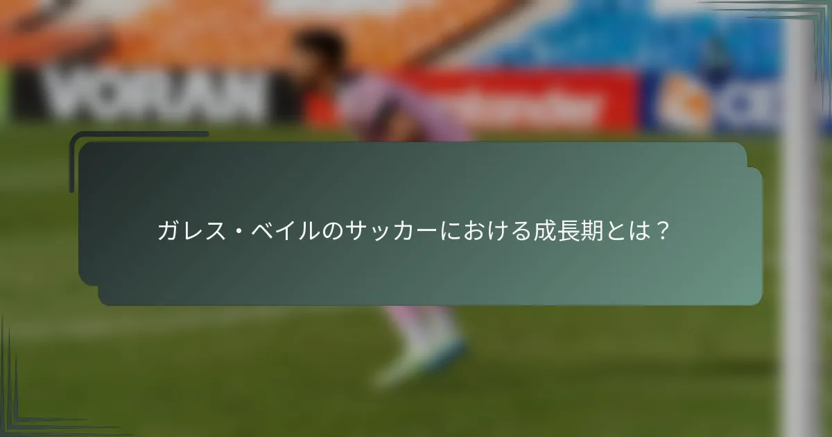 ガレス・ベイルのサッカーにおける成長期とは？