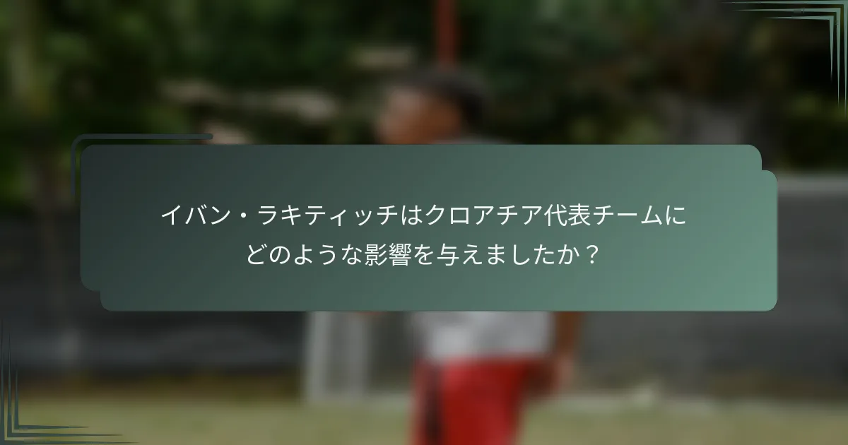 イバン・ラキティッチはクロアチア代表チームにどのような影響を与えましたか？