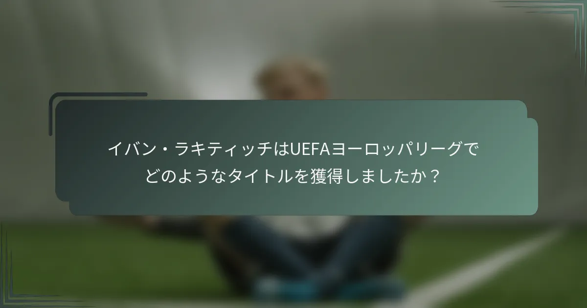 イバン・ラキティッチはUEFAヨーロッパリーグでどのようなタイトルを獲得しましたか?