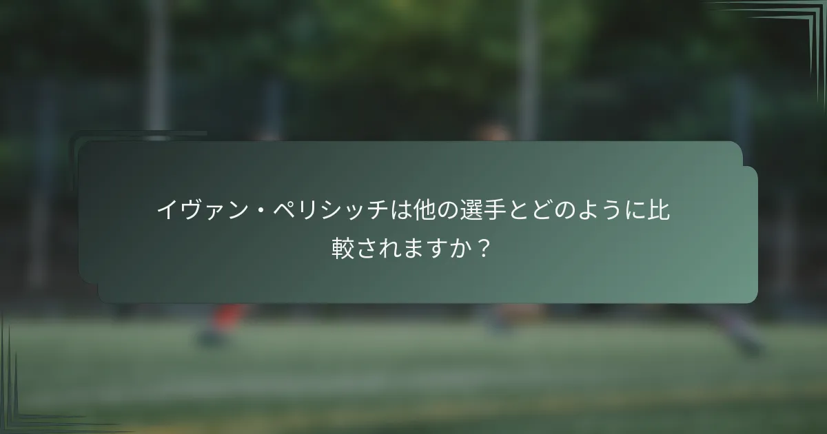 イヴァン・ペリシッチは他の選手とどのように比較されますか?