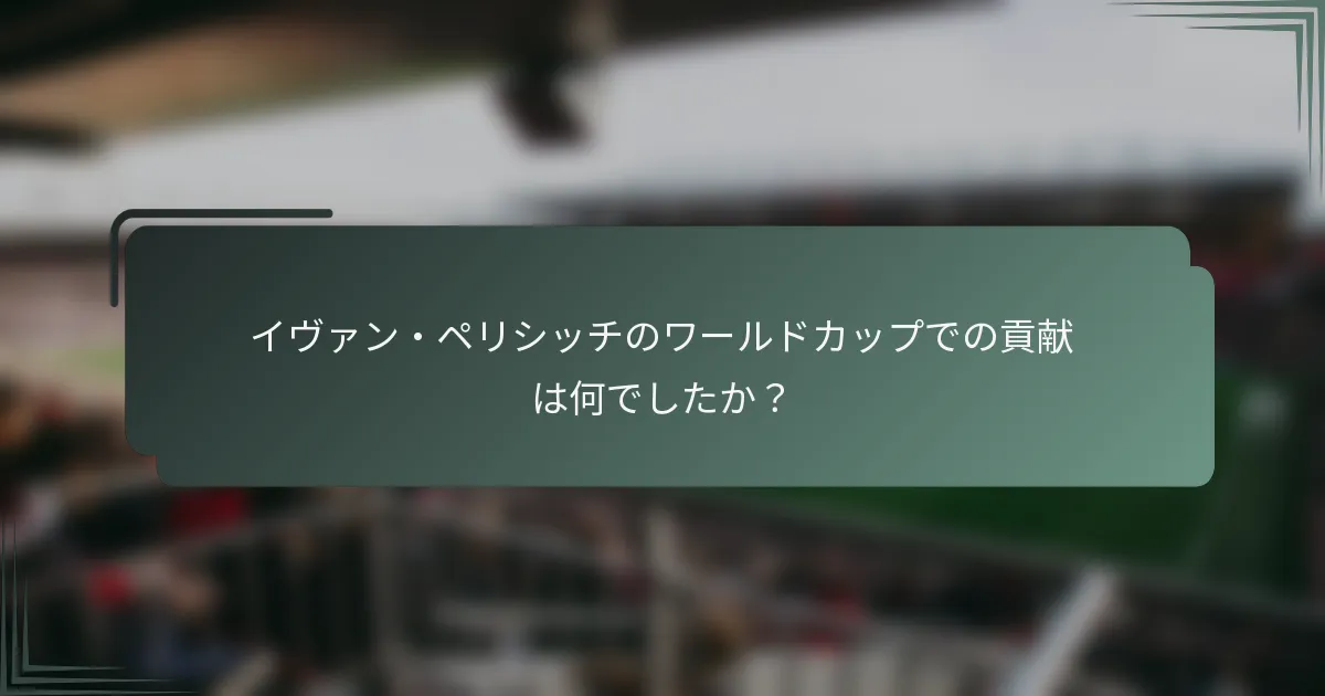 イヴァン・ペリシッチのワールドカップでの貢献は何でしたか?
