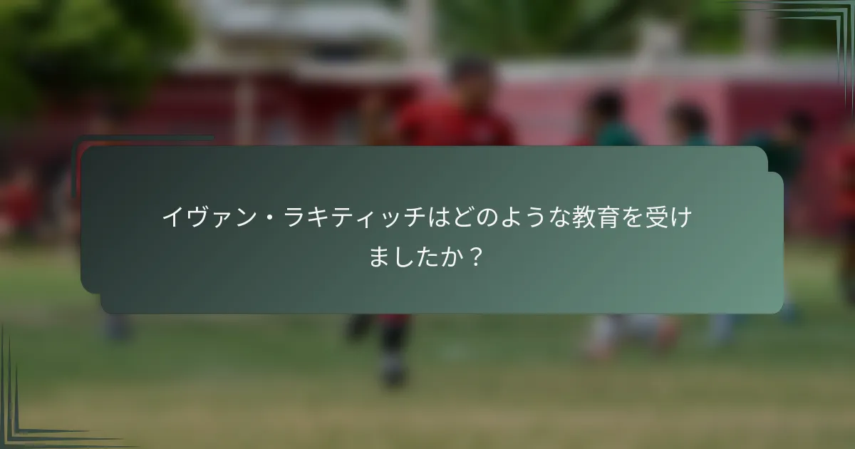 イヴァン・ラキティッチはどのような教育を受けましたか?