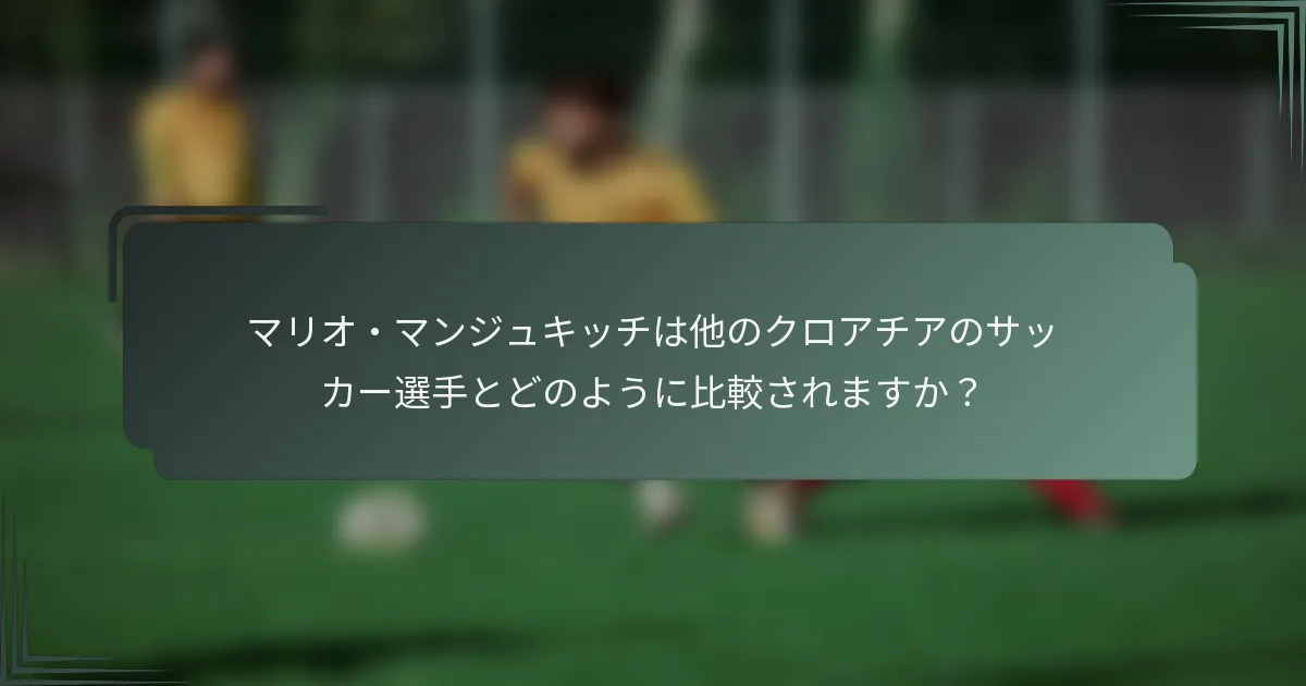 マリオ・マンジュキッチは他のクロアチアのサッカー選手とどのように比較されますか?