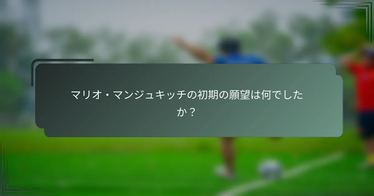 マリオ・マンジュキッチの初期の願望は何でしたか?