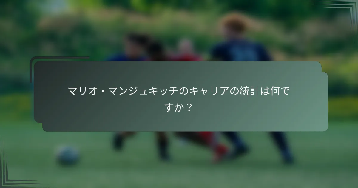 マリオ・マンジュキッチのキャリアの統計は何ですか？
