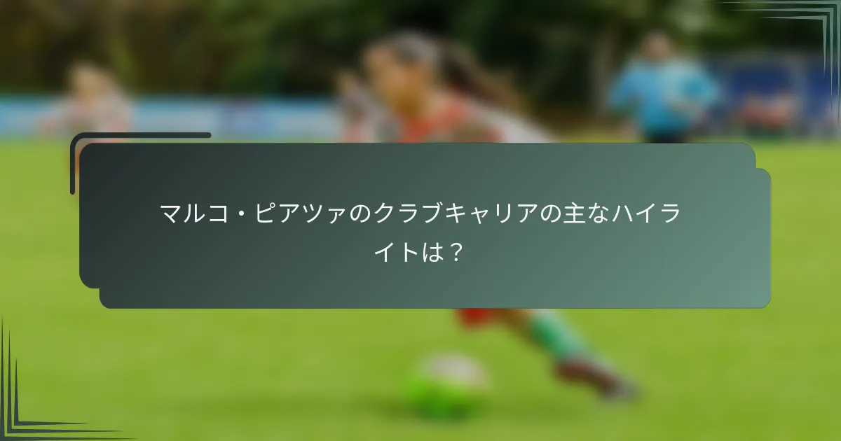 マルコ・ピアツァのクラブキャリアの主なハイライトは？