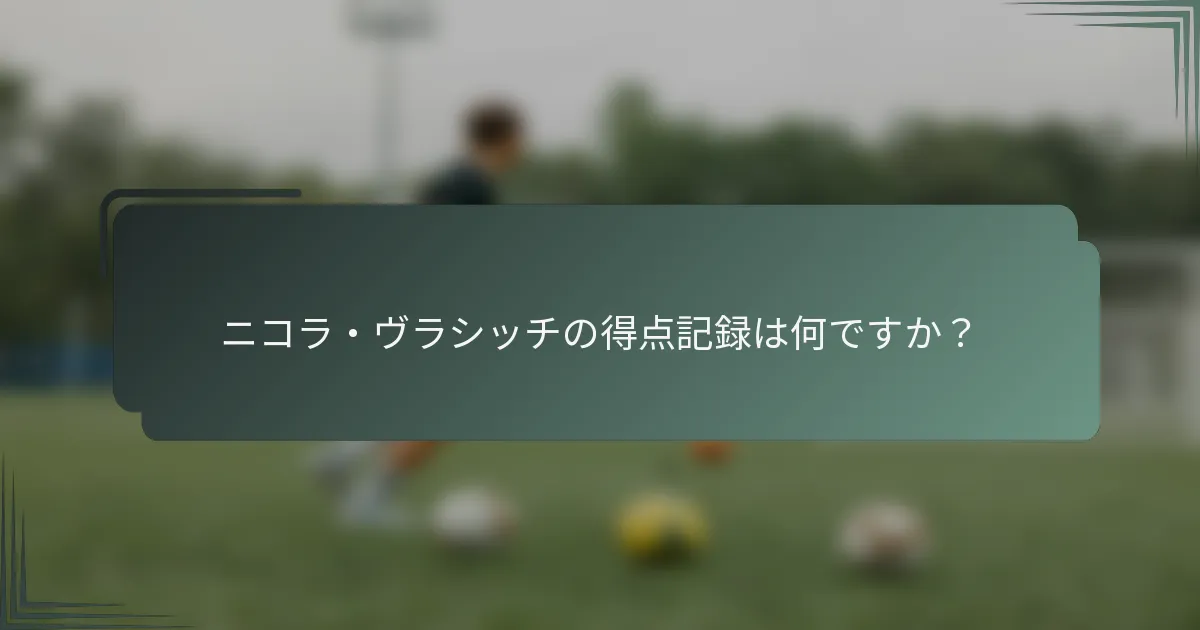 ニコラ・ヴラシッチの得点記録は何ですか？
