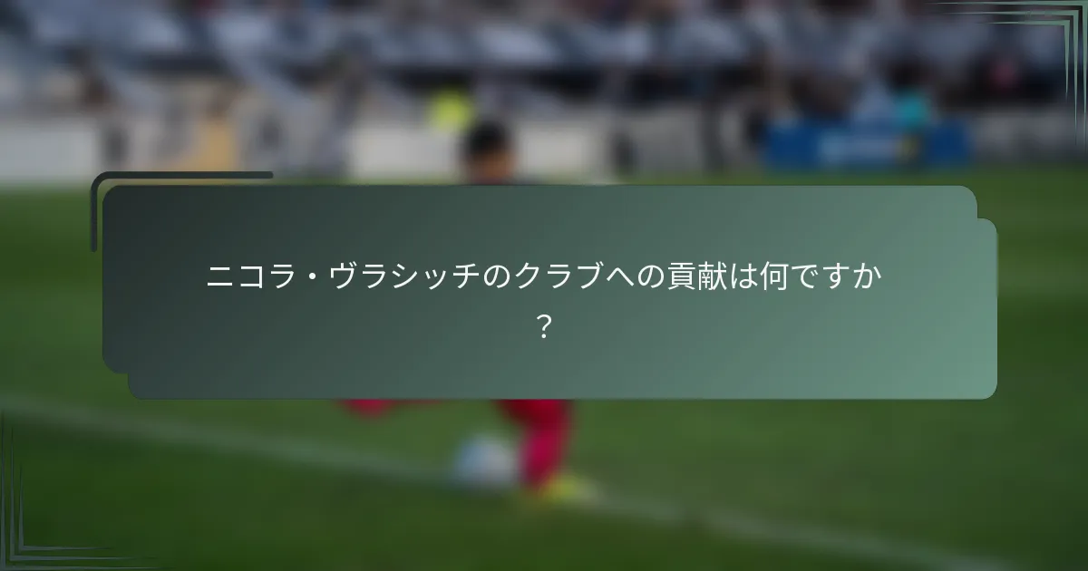 ニコラ・ヴラシッチのクラブへの貢献は何ですか？