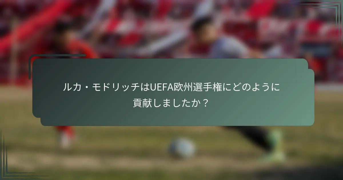 ルカ・モドリッチはUEFA欧州選手権にどのように貢献しましたか？