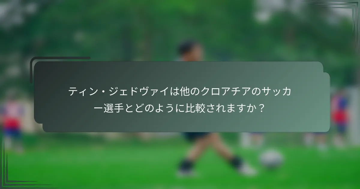 ティン・ジェドヴァイは他のクロアチアのサッカー選手とどのように比較されますか？