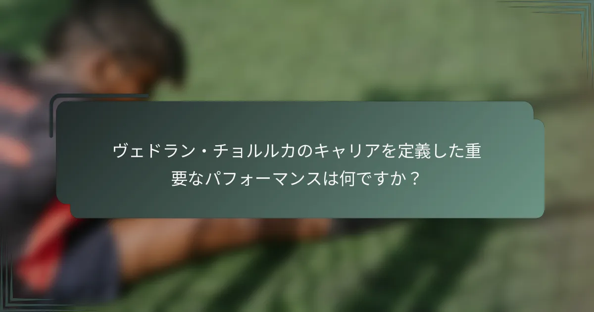 ヴェドラン・チョルルカのキャリアを定義した重要なパフォーマンスは何ですか？