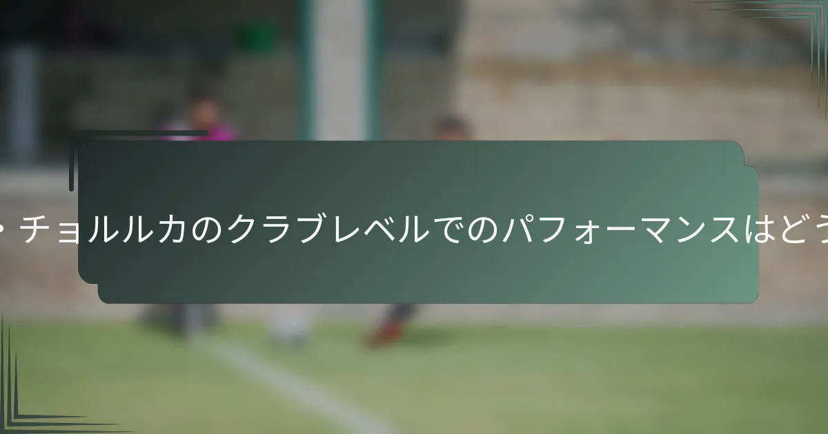 ヴェドラン・チョルルカのクラブレベルでのパフォーマンスはどうでしたか？