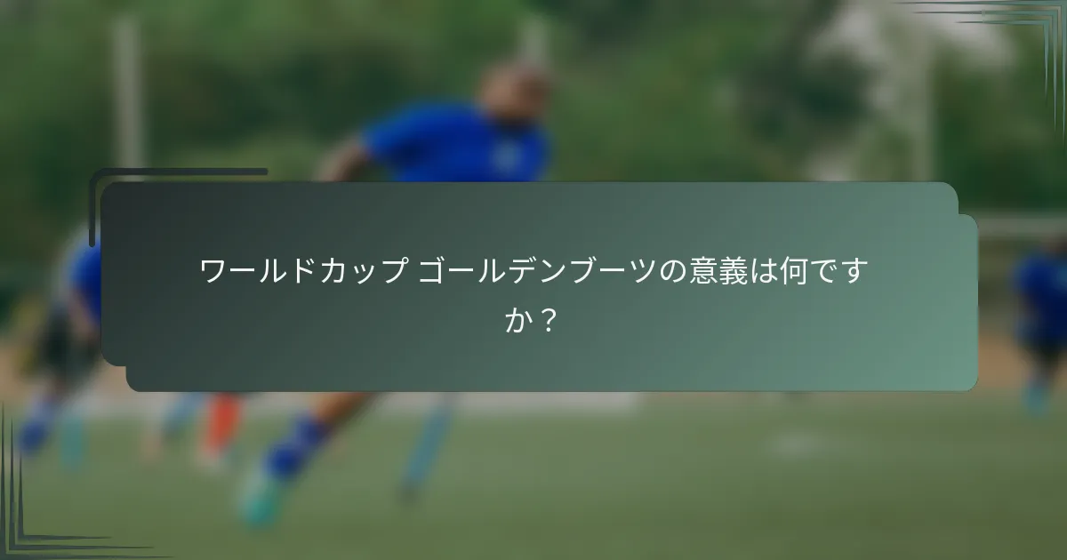 ワールドカップ ゴールデンブーツの意義は何ですか？