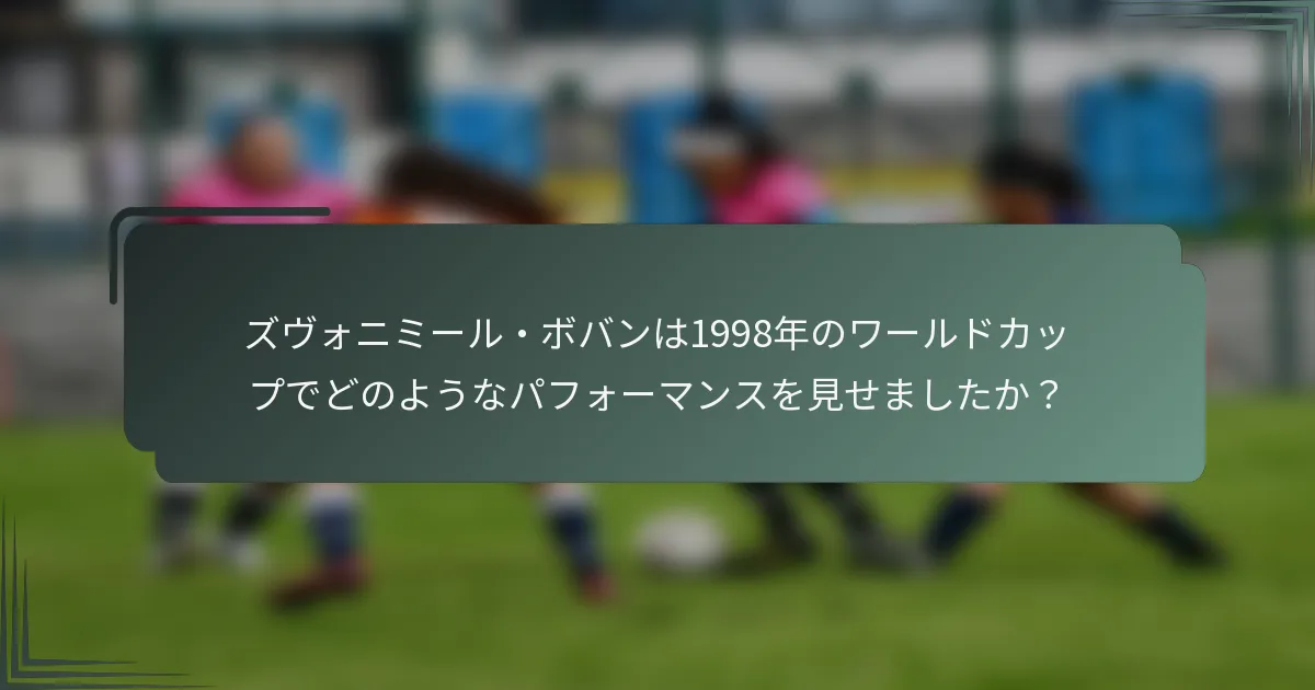 ズヴォニミール・ボバンは1998年のワールドカップでどのようなパフォーマンスを見せましたか？