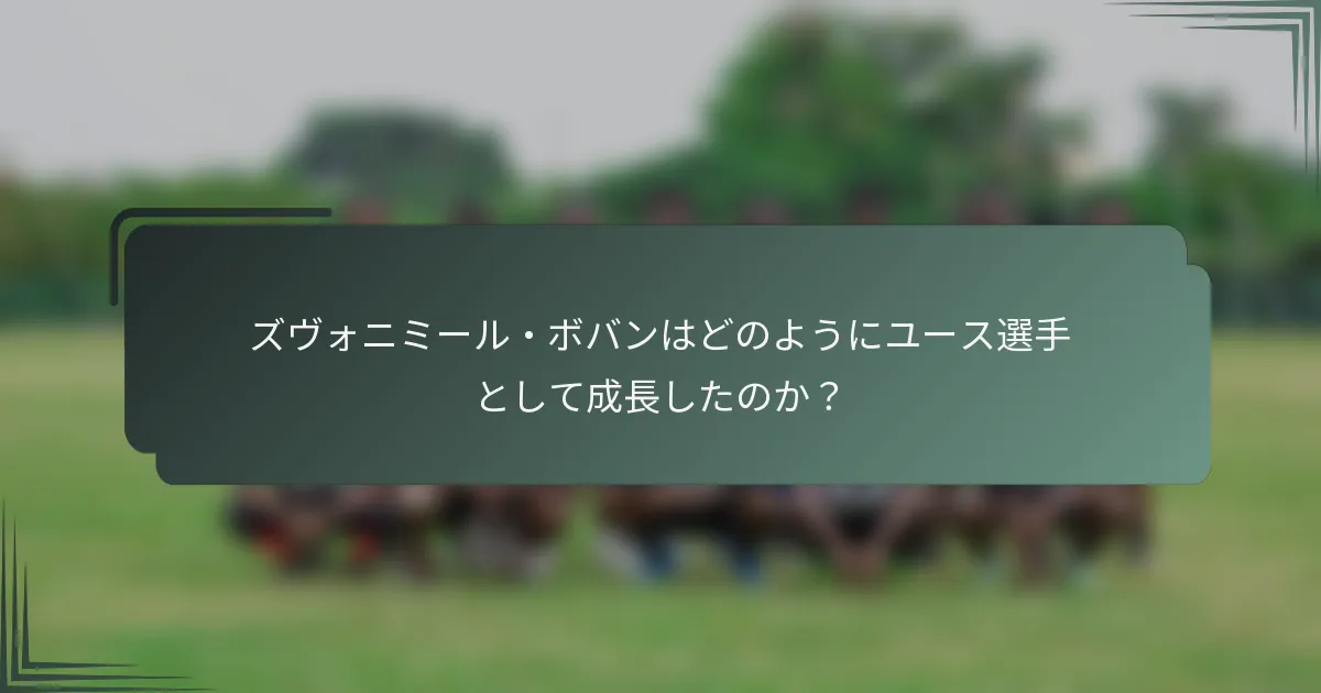 ズヴォニミール・ボバンはどのようにユース選手として成長したのか？