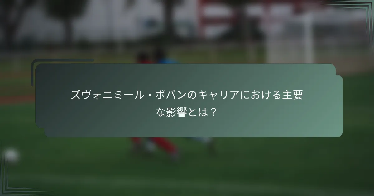 ズヴォニミール・ボバンのキャリアにおける主要な影響とは？