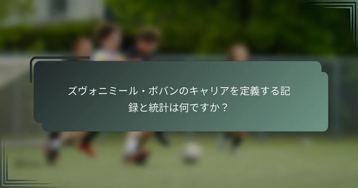 ズヴォニミール・ボバンのキャリアを定義する記録と統計は何ですか？